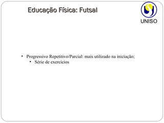 Progressivo Repetitivo/Parcial: mais utilizado na iniciação; Série de exercícios Educação Física: Futsal 