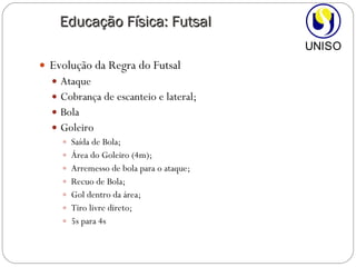 Evolução da Regra do Futsal Ataque Cobrança de escanteio e lateral; Bola Goleiro Saída de Bola; Área do Goleiro (4m); Arremesso de bola para o ataque; Recuo de Bola; Gol dentro da área; Tiro livre direto; 5s para 4s Educação Física: Futsal 