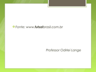  Fonte:   www.futsalbrasil.com.br




                       Professor Odirlei Lange
 