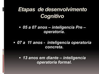 Etapas de desenvolvimento
          Cognitivo
   05 a 07 anos – inteligencia Pre –
               operatoria.

 07 a 11 ...