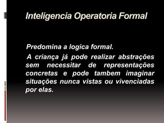 Inteligencia Operatoria Formal


Predomina a logica formal.
A criança já pode realizar abstrações
sem necessitar de repres...