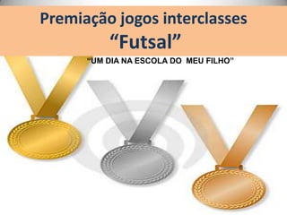 Premiação jogos interclasses
“Futsal”
“UM DIA NA ESCOLA DO MEU FILHO”
 