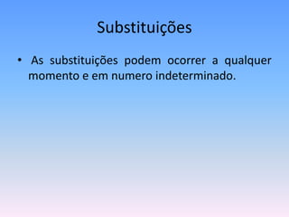 Substituições
• As substituições podem ocorrer a qualquer
momento e em numero indeterminado.
 