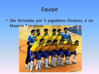 Equipe
• São formadas por 5 jogadores titulares, e no
Maximo 7 reservas.
 