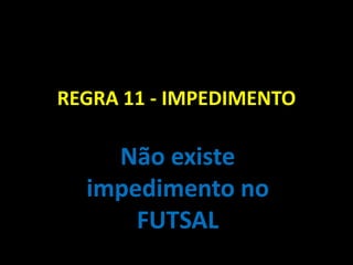 REGRA 11 - IMPEDIMENTO

Não existe
impedimento no
FUTSAL

 