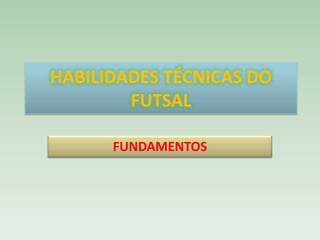 HABILIDADES TÉCNICAS DO
FUTSAL
FUNDAMENTOS

 