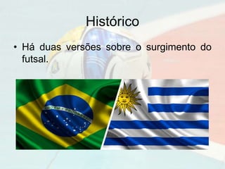 Histórico
• Há duas versões sobre o surgimento do
futsal.
 