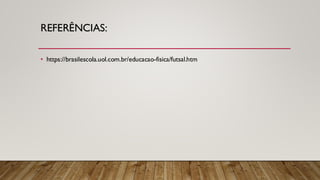 REFERÊNCIAS:
• https://brasilescola.uol.com.br/educacao-fisica/futsal.htm
 