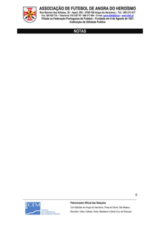 ASSOCIAÇÃO DE FUTEBOL DE ANGRA DO HEROÍSMO
Rua Recreio dos Artistas, 35 – Apart. 293 – 9700-160 Angra do Heroísmo – Tel.: 295 213 617
Fax: 295 628 735 – Telemóvel: 910 539 797 / 968 517 964 – E-mail: geral.afah@fpf.pt – www.afah.pt
Filiada na Federação Portuguesa de Futebol – Fundada em 4 de Agosto de 1921
Instituição de Utilidade Publica
_______________________________________________________________________________________________________
Patrocinador Oficial das Seleções
Com Balcões em Angra do Heroísmo, Praia da Vitoria, São Mateus,
Biscoitos, Velas, Calheta, Horta, Madalena e Santa Cruz da Graciosa
5
NOTAS
 