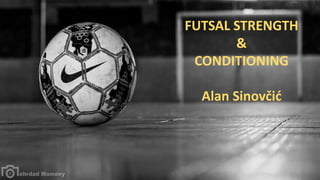 FUTSAL STRENGTH
&
CONDITIONING
Alan Sinovčić
 