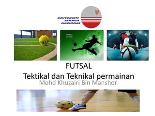 FUTSAL
Tektikal dan Teknikal permainan
Mohd Khuzairi Bin Manshor
 