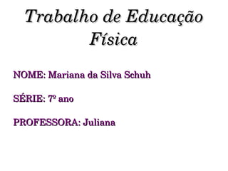 Trabalho de Educação Física NOME: Mariana da Silva Schuh SÉRIE: 7º ano PROFESSORA: Juliana 