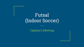 Futsal
(Indoor Soccer)
Captain’s Meeting
 