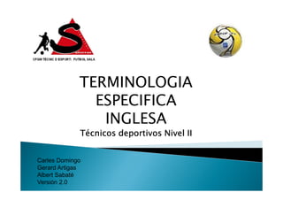 TERMINOLOGIA
ESPECIFICA
INGLESA
Técnicos deportivos Nivel II
Carles Domingo
Gerard Artigas
Albert Sabaté
Versión 2.0

 