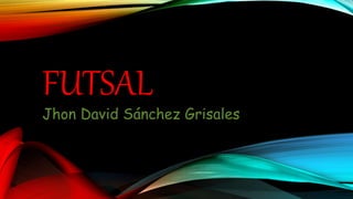 FUTSAL
Jhon David Sánchez Grisales
 