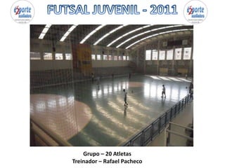 FUTSAL JUVENIL - 2011 Grupo – 20 Atletas Treinador – Rafael Pacheco 