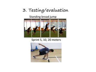 3. Testing/evaluation
Standing broad jump
Sprint 5, 10, 20 meters
 