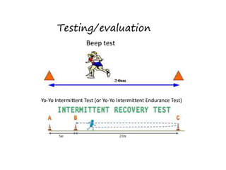 Testing/evaluation
Beep test
Yo-Yo Intermittent Test (or Yo-Yo Intermittent Endurance Test)
 