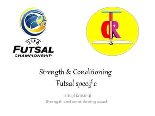 Strength & Conditioning
Futsal specific
Ismajl Krasniqi
Strength and conditioning coach
 