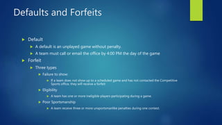 Defaults and Forfeits
 Default
 A default is an unplayed game without penalty.
 A team must call or email the office by...