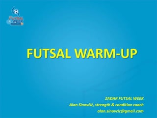 FUTSAL WARM-UP
ZADAR FUTSAL WEEK
Alan Sinovčić, strength & condition coach
alan.sinovcic@gmail.com

 