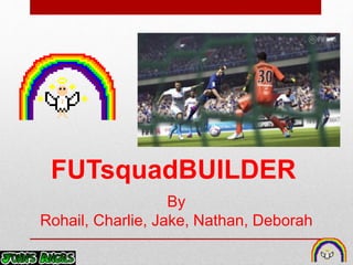 FUTsquadBUILDER
By
Rohail, Charlie, Jake, Nathan, Deborah
 
