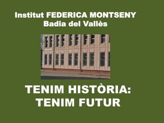Institut FEDERICA MONTSENY
Badia del Vallès
TENIM HISTÒRIA:
TENIM FUTUR
 