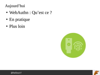 @hellosct1
Aujourd’hui
●
WebAuthn : Qu’est ce ?
●
En pratique
●
Plus loin
 