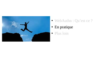 ●
WebAuthn : Qu’est ce ?
●
En pratique
●
Plus loin
 