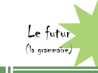 Le futur
(la grammaire)
 