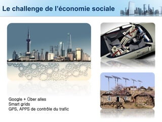 Le challenge de l’économie sociale
Google + Über alles
Smart grids
GPS, APPS de contrôle du trafic
 