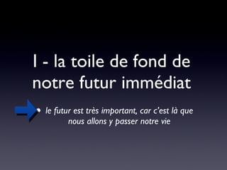 I - la toile de fond de notre futur immédiat le futur est très important, car c’est là que nous allons y passer notre vie 