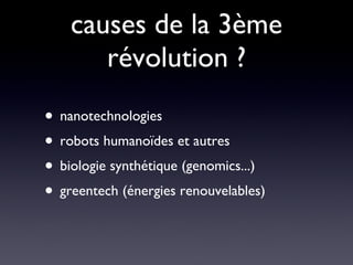 causes de la 3ème révolution ? nanotechnologies robots humanoïdes et autres biologie synthétique (genomics...) greentech (énergies renouvelables) 