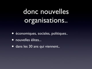donc nouvelles organisations.. économiques, sociales, politiques.. nouvelles élites... dans les 30 ans qui viennent.. 