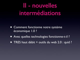 II - nouvelles intermédiations Comment fonctionne notre système économique 1.0 ? Avec quelles technologies fonctionne-t-il ? TRES haut débit + outils du web 2.0 : quid ? 