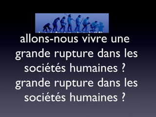 allons-nous vivre une  grande rupture dans les sociétés humaines ?  grande rupture dans les sociétés humaines ?  
