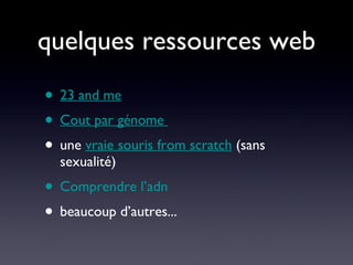 quelques ressources web 23 and me Cout par génome   une  vraie souris from scratch  (sans sexualité) Comprendre l’adn beaucoup d’autres... 