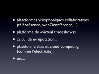 plateformes visiophoniques collaboratives (téléprésence, webOconférence, ..) platforme de «virtual tradeshows»  calcul de e-réputation... plateforme Saas et cloud computing (comme l’électricité)... etc... 