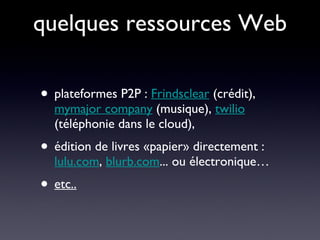 quelques ressources Web plateformes P2P :  Frindsclear  (crédit),  mymajor company  (musique),  twilio  (téléphonie dans le cloud),  édition de livres «papier» directement :  lulu.com ,  blurb.com ... ou électronique… etc.. 