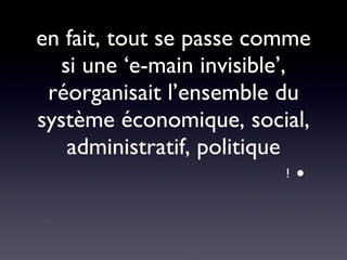 en fait, tout se passe comme si une ‘e-main invisible’, réorganisait l’ensemble du système économique, social, administratif, politique i 