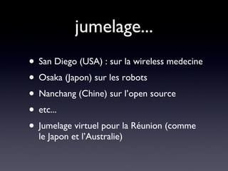 jumelage... San Diego (USA) : sur la wireless medecine Osaka (Japon) sur les robots Nanchang (Chine) sur l’open source etc... Jumelage virtuel pour la Réunion (comme le Japon et l’Australie) 