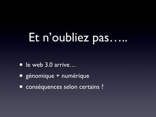 Et n’oubliez pas….. le web 3.0 arrive… génomique + numérique conséquences selon certains ? 