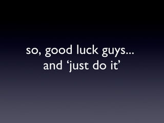 so, good luck guys...  and ‘just do it’ 