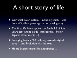 A short story of life
•   Our small solar system – including Earth – was
    born 4.5 billion years ago in our small galax...