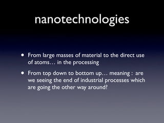 nanotechnologies

•   From large masses of material to the direct use
    of atoms… in the processing

•   From top down t...