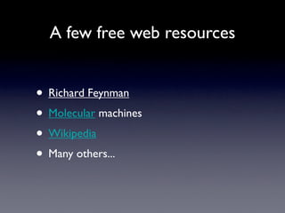 A few free web resources


• Richard Feynman
• Molecular machines
• Wikipedia
• Many others...
 