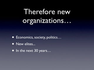 Therefore new
      organizations…

• Economics, society, politics…
• New elites...
• In the next 30 years…
 
