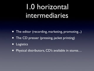 1.0 horizontal
           intermediaries

•   The editor (recording, marketing, promoting...)

•   The CD presser (pressin...