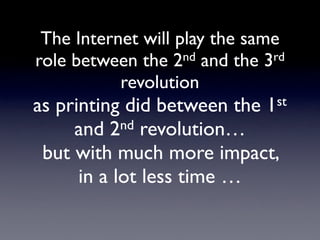 The Internet will play the same
role between the 2  nd and the 3rd

           revolution
as printing did between the    1...