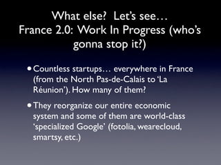 What else? Let’s see…
France 2.0: Work In Progress (who’s
           gonna stop it?)

 • Countless startups… everywhere in...